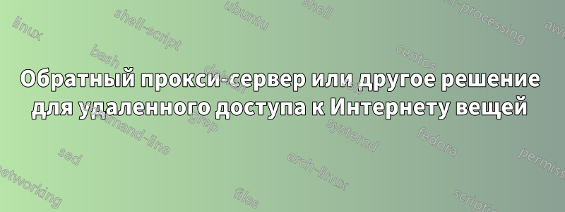 Обратный прокси-сервер или другое решение для удаленного доступа к Интернету вещей