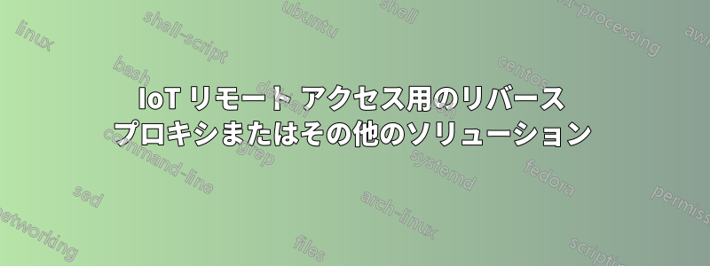 IoT リモート アクセス用のリバース プロキシまたはその他のソリューション