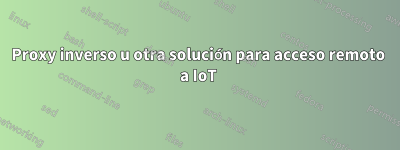 Proxy inverso u otra solución para acceso remoto a IoT