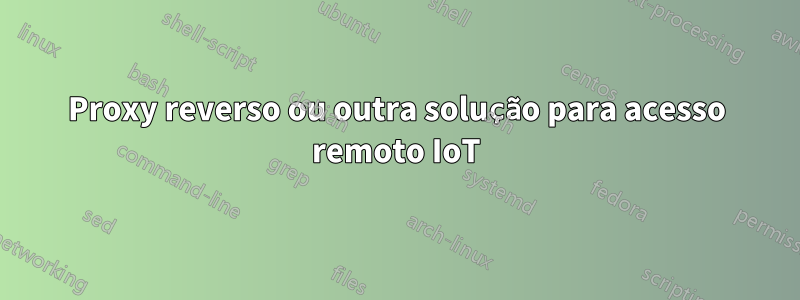 Proxy reverso ou outra solução para acesso remoto IoT