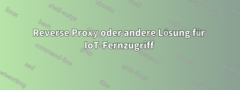 Reverse Proxy oder andere Lösung für IoT-Fernzugriff