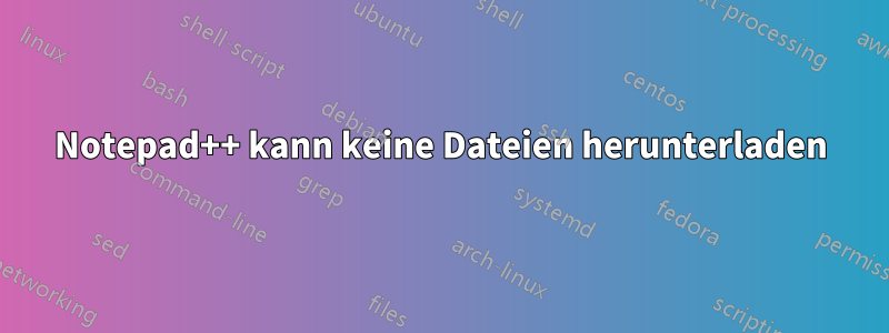 Notepad++ kann keine Dateien herunterladen