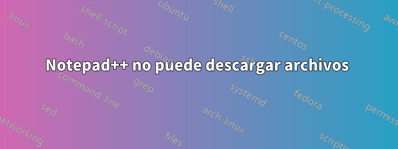 Notepad++ no puede descargar archivos
