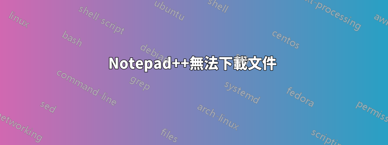 Notepad++無法下載文件