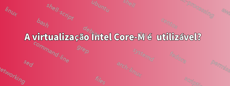 A virtualização Intel Core-M é utilizável? 