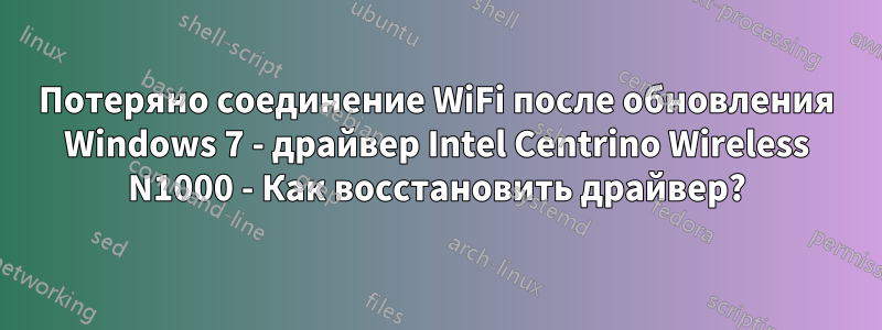 Потеряно соединение WiFi после обновления Windows 7 - драйвер Intel Centrino Wireless N1000 - Как восстановить драйвер?
