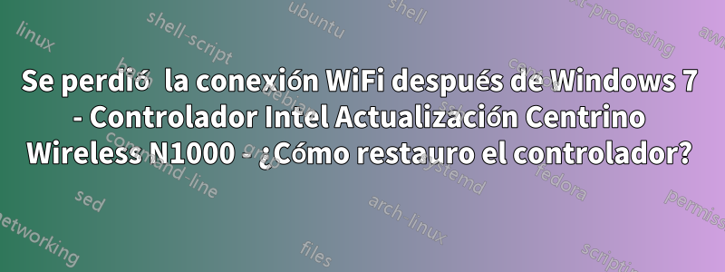 Se perdió la conexión WiFi después de Windows 7 - Controlador Intel Actualización Centrino Wireless N1000 - ¿Cómo restauro el controlador?