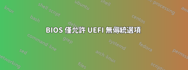 BIOS 僅允許 UEFI 無傳統選項