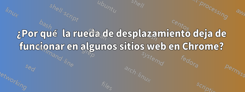 ¿Por qué la rueda de desplazamiento deja de funcionar en algunos sitios web en Chrome?