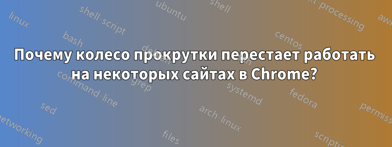 Почему колесо прокрутки перестает работать на некоторых сайтах в Chrome?