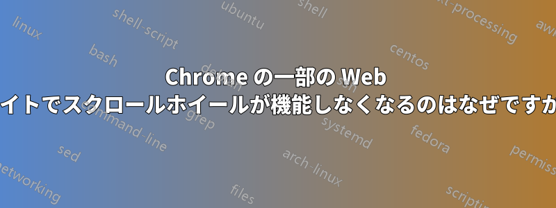 Chrome の一部の Web サイトでスクロールホイールが機能しなくなるのはなぜですか?