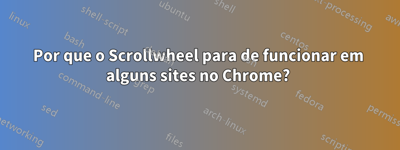 Por que o Scrollwheel para de funcionar em alguns sites no Chrome?