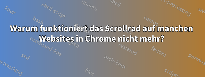 Warum funktioniert das Scrollrad auf manchen Websites in Chrome nicht mehr?