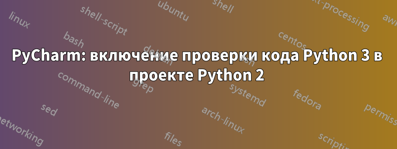 PyCharm: включение проверки кода Python 3 в проекте Python 2