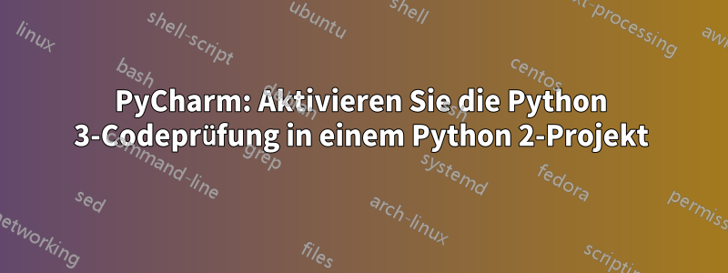 PyCharm: Aktivieren Sie die Python 3-Codeprüfung in einem Python 2-Projekt
