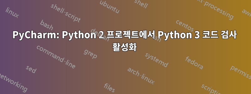 PyCharm: Python 2 프로젝트에서 Python 3 코드 검사 활성화