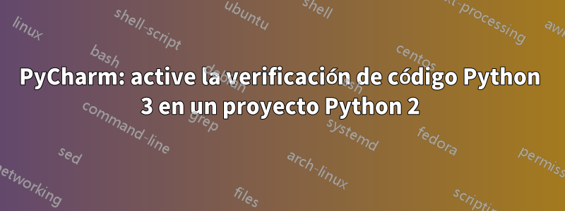 PyCharm: active la verificación de código Python 3 en un proyecto Python 2
