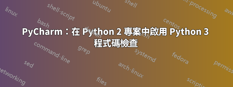 PyCharm：在 Python 2 專案中啟用 Python 3 程式碼檢查