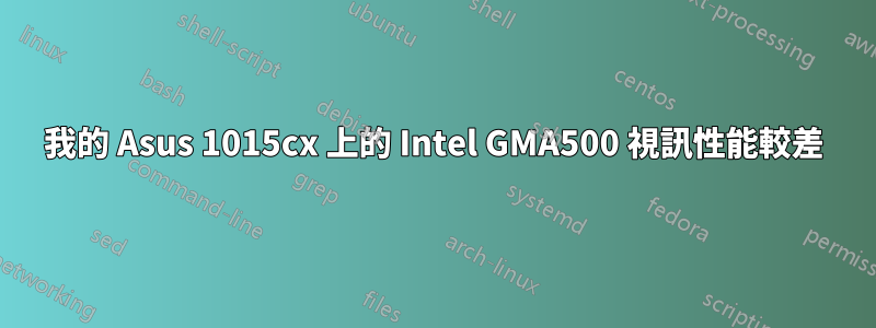 我的 Asus 1015cx 上的 Intel GMA500 視訊性能較差
