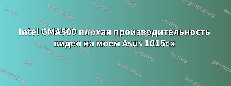 Intel GMA500 плохая производительность видео на моем Asus 1015cx