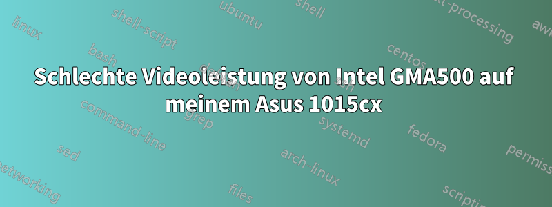 Schlechte Videoleistung von Intel GMA500 auf meinem Asus 1015cx