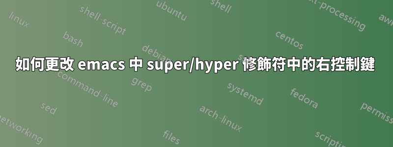如何更改 emacs 中 super/hyper 修飾符中的右控制鍵