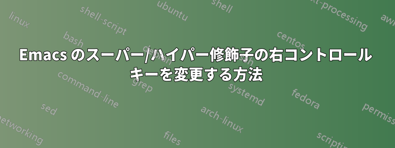 Emacs のスーパー/ハイパー修飾子の右コントロール キーを変更する方法