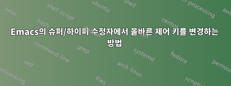 Emacs의 슈퍼/하이퍼 수정자에서 올바른 제어 키를 변경하는 방법