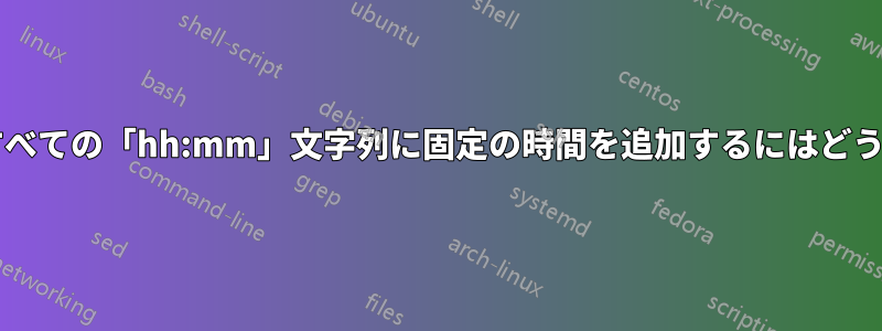 ドキュメント内のすべての「hh:mm」文字列に固定の時間を追加するにはどうすればよいですか?