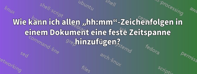 Wie kann ich allen „hh:mm“-Zeichenfolgen in einem Dokument eine feste Zeitspanne hinzufügen?