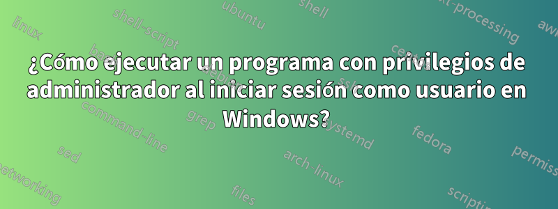 ¿Cómo ejecutar un programa con privilegios de administrador al iniciar sesión como usuario en Windows?