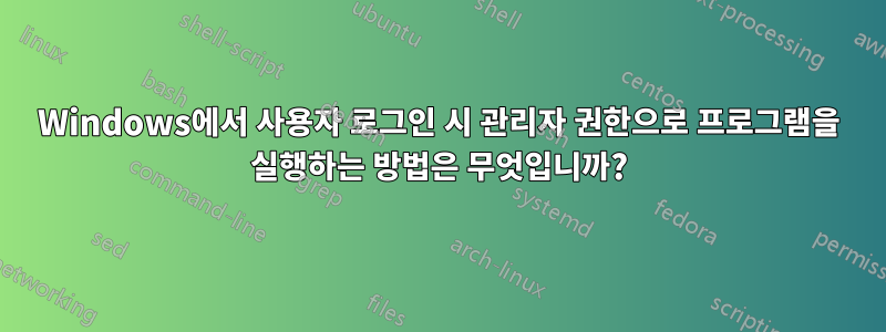 Windows에서 사용자 로그인 시 관리자 권한으로 프로그램을 실행하는 방법은 무엇입니까?