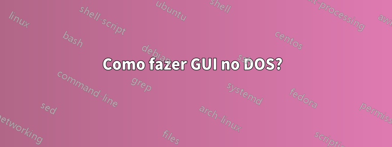 Como fazer GUI no DOS? 