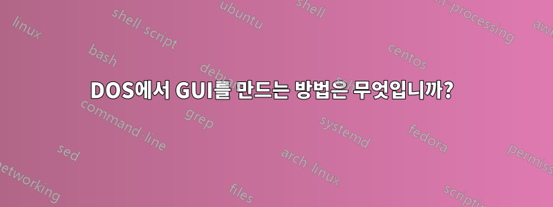 DOS에서 GUI를 만드는 방법은 무엇입니까?