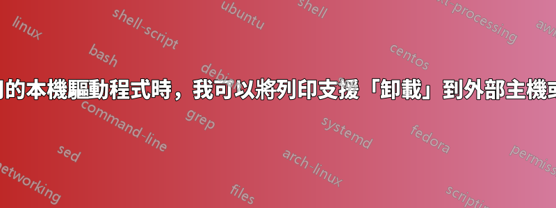 當沒有可用的本機驅動程式時，我可以將列印支援「卸載」到外部主機或服務嗎？