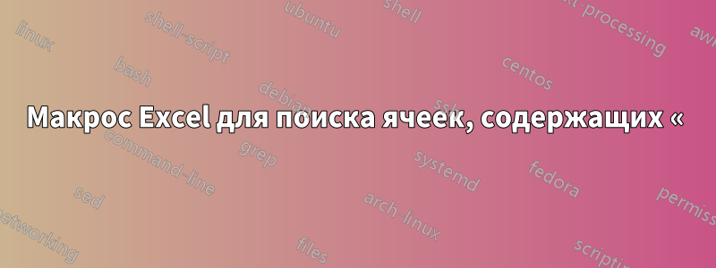 Макрос Excel для поиска ячеек, содержащих «