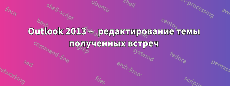 Outlook 2013 — редактирование темы полученных встреч