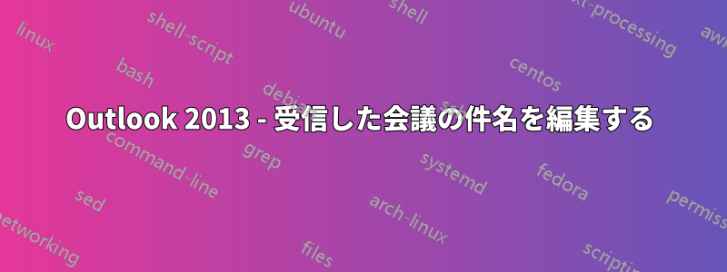 Outlook 2013 - 受信した会議の件名を編集する