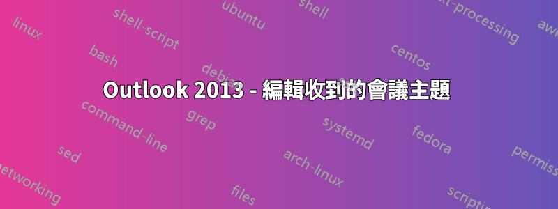 Outlook 2013 - 編輯收到的會議主題