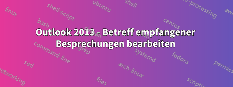 Outlook 2013 - Betreff empfangener Besprechungen bearbeiten