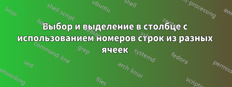 Выбор и выделение в столбце с использованием номеров строк из разных ячеек
