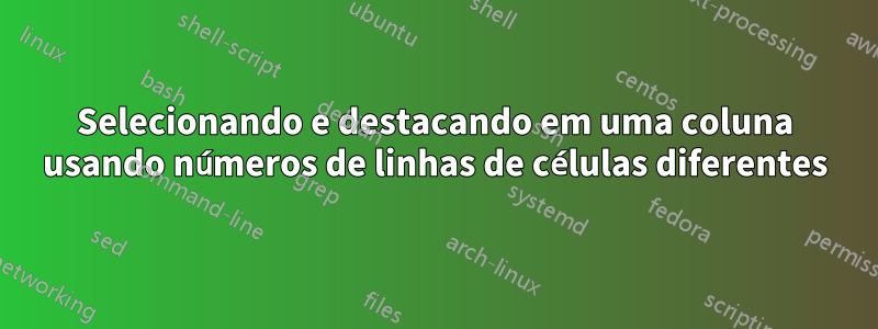 Selecionando e destacando em uma coluna usando números de linhas de células diferentes