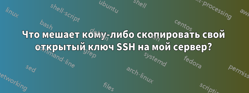 Что мешает кому-либо скопировать свой открытый ключ SSH на мой сервер?