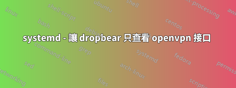 systemd - 讓 dropbear 只查看 openvpn 接口