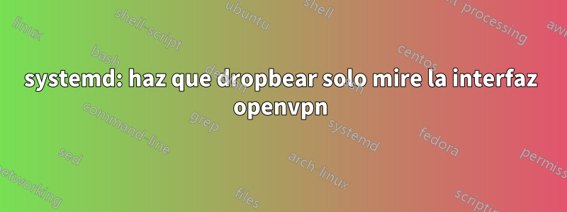 systemd: haz que dropbear solo mire la interfaz openvpn