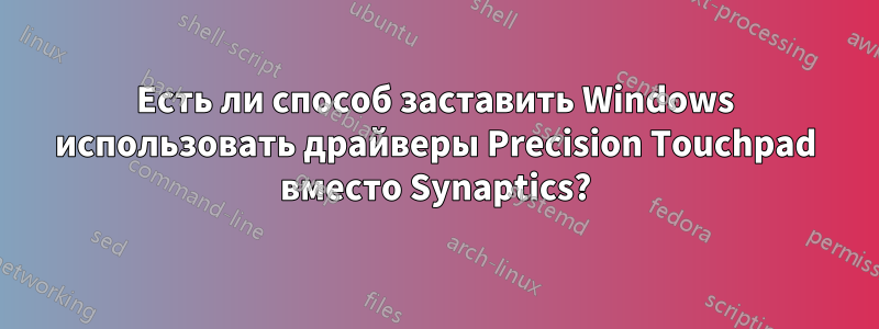 Есть ли способ заставить Windows использовать драйверы Precision Touchpad вместо Synaptics?