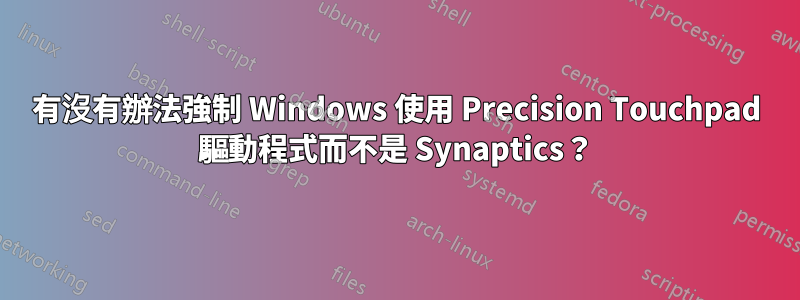 有沒有辦法強制 Windows 使用 Precision Touchpad 驅動程式而不是 Synaptics？