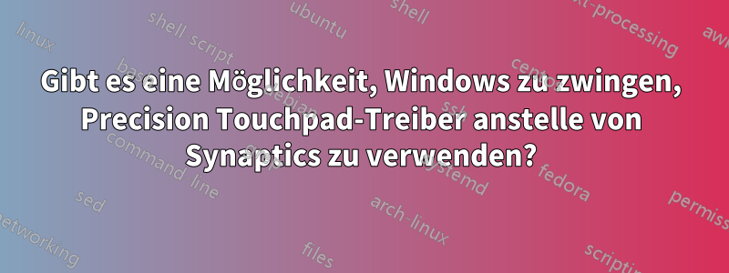 Gibt es eine Möglichkeit, Windows zu zwingen, Precision Touchpad-Treiber anstelle von Synaptics zu verwenden?