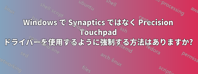 Windows で Synaptics ではなく Precision Touchpad ドライバーを使用するように強制する方法はありますか?