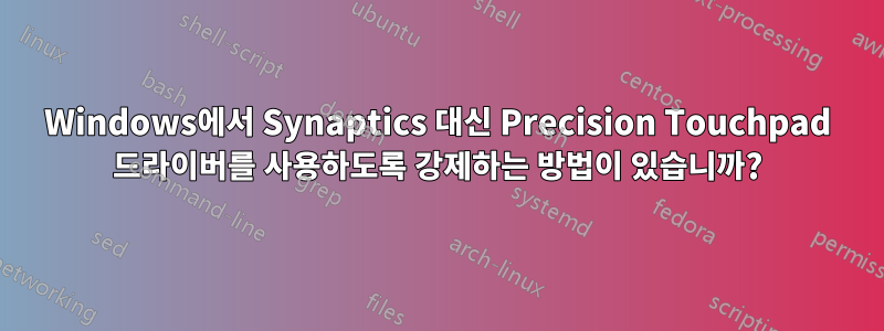 Windows에서 Synaptics 대신 Precision Touchpad 드라이버를 사용하도록 강제하는 방법이 있습니까?
